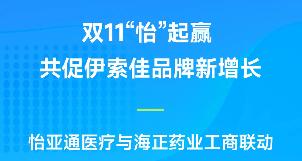双11“怡”起赢｜jinnianhui今年会医疗与海正药业工商联动，共促伊索佳品牌新增长